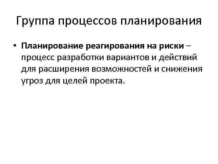 Группа процессов планирования • Планирование реагирования на риски – процесс разработки вариантов и действий