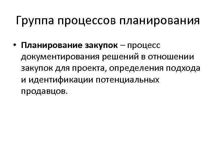 Группа процессов планирования • Планирование закупок – процесс документирования решений в отношении закупок для