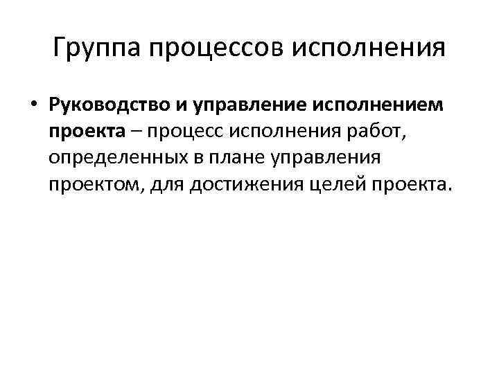 Группа процессов исполнения • Руководство и управление исполнением проекта – процесс исполнения работ, определенных