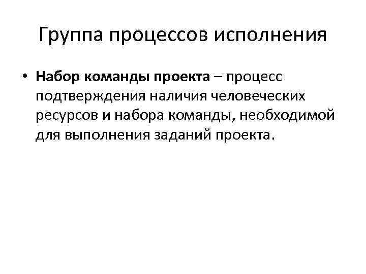 Группа процессов исполнения • Набор команды проекта – процесс подтверждения наличия человеческих ресурсов и