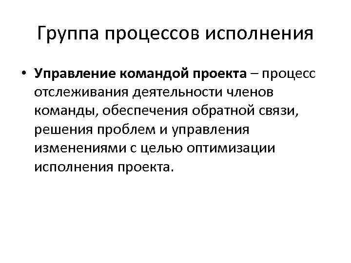 Группа процессов исполнения • Управление командой проекта – процесс отслеживания деятельности членов команды, обеспечения