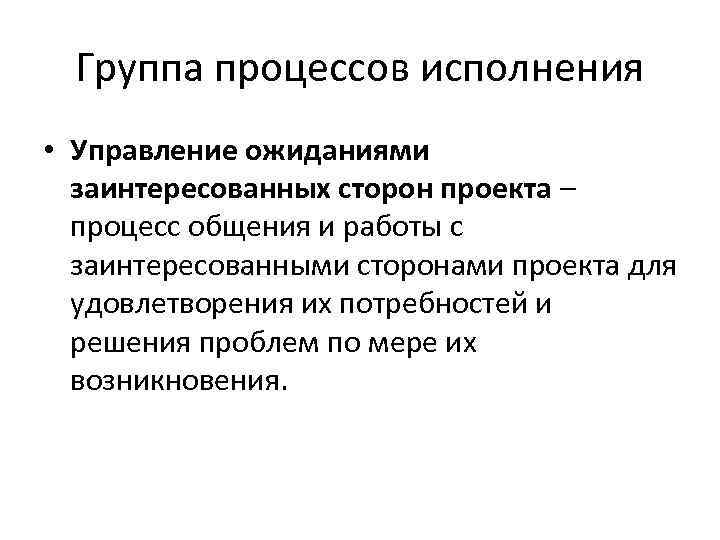 Группа процессов исполнения • Управление ожиданиями заинтересованных сторон проекта – процесс общения и работы