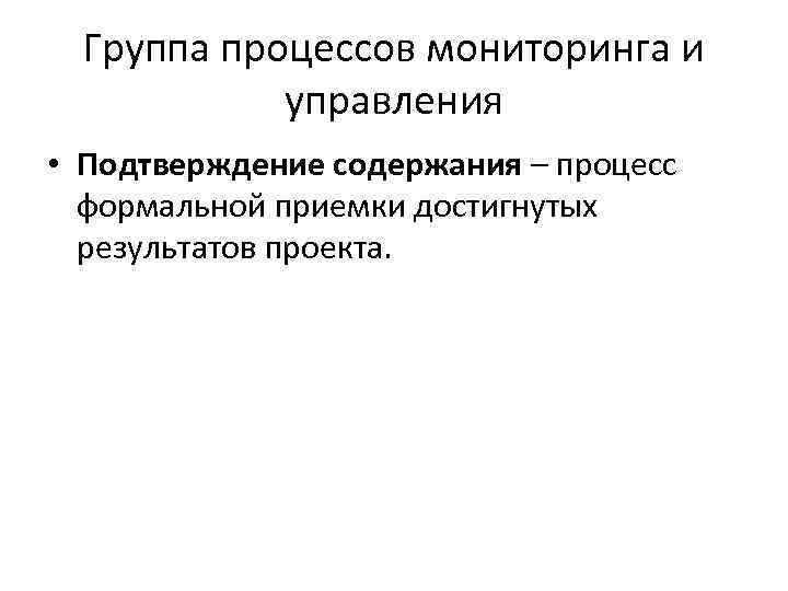 Группа процессов мониторинга и управления • Подтверждение содержания – процесс формальной приемки достигнутых результатов