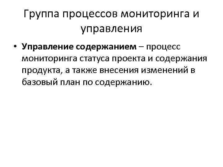 Группа процессов мониторинга и управления • Управление содержанием – процесс мониторинга статуса проекта и