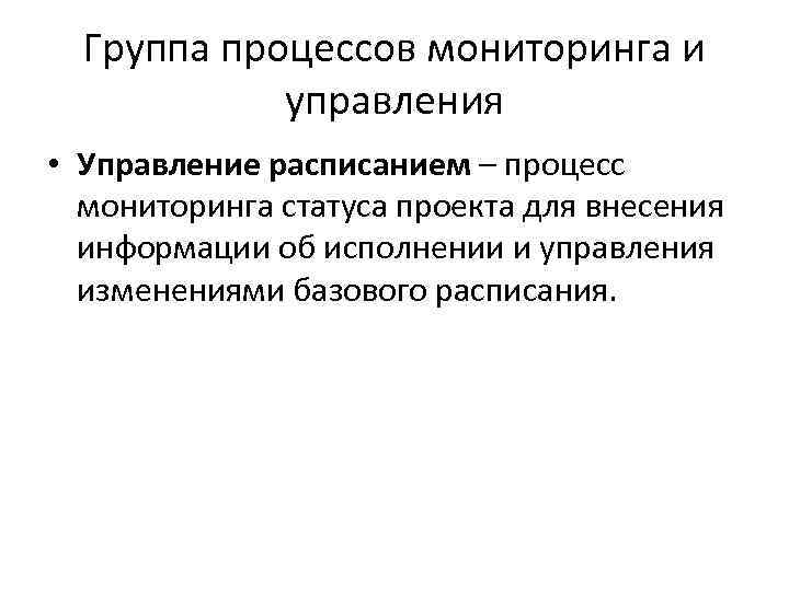 Группа процессов мониторинга и управления • Управление расписанием – процесс мониторинга статуса проекта для