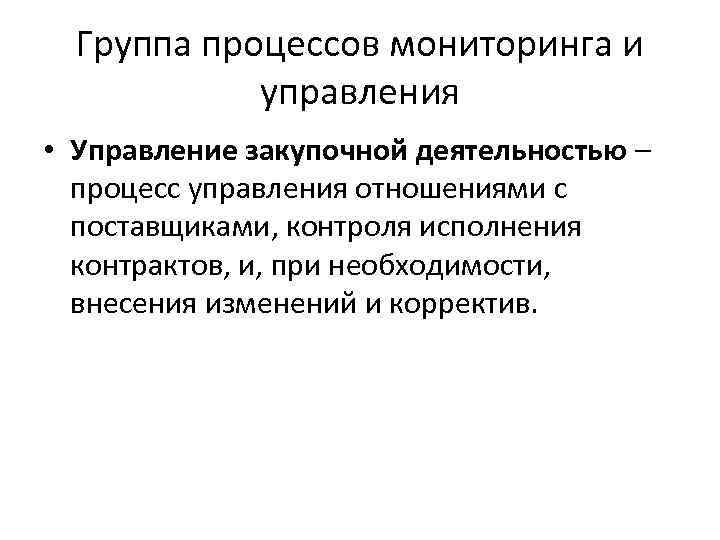 Группа процессов мониторинга и управления • Управление закупочной деятельностью – процесс управления отношениями с