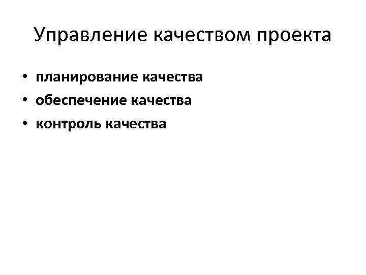 Управление качеством проекта • планирование качества • обеспечение качества • контроль качества 