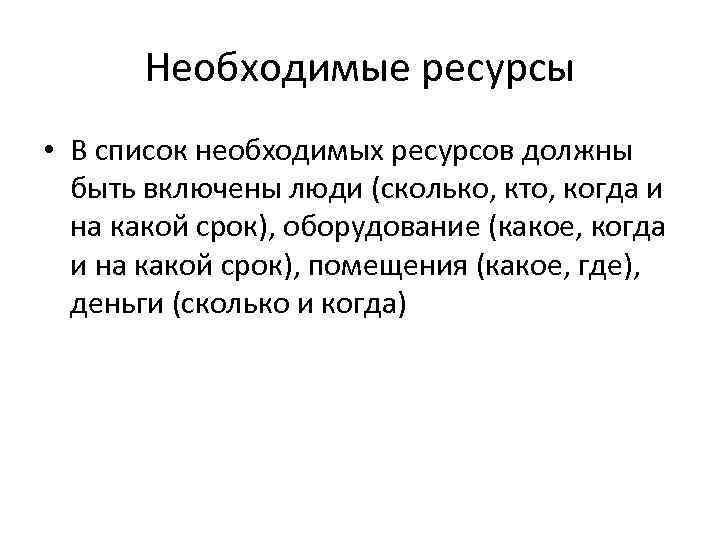Необходимые ресурсы • В список необходимых ресурсов должны быть включены люди (сколько, кто, когда