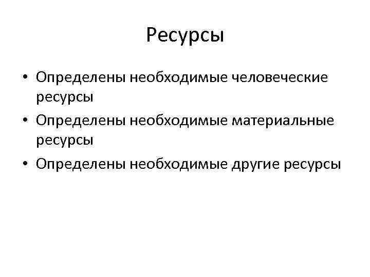 Ресурсы • Определены необходимые человеческие ресурсы • Определены необходимые материальные ресурсы • Определены необходимые