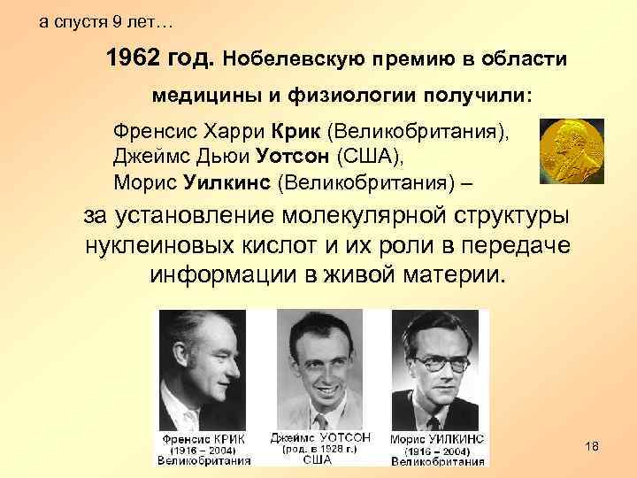 а спустя 9 лет… 1962 год. Нобелевскую премию в области медицины и физиологии получили: