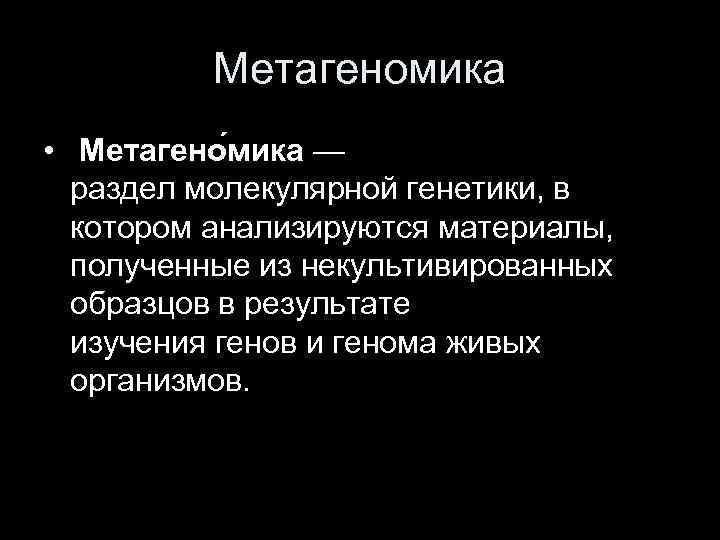 Метагеномика • Метагено мика — раздел молекулярной генетики, в котором анализируются материалы, полученные из