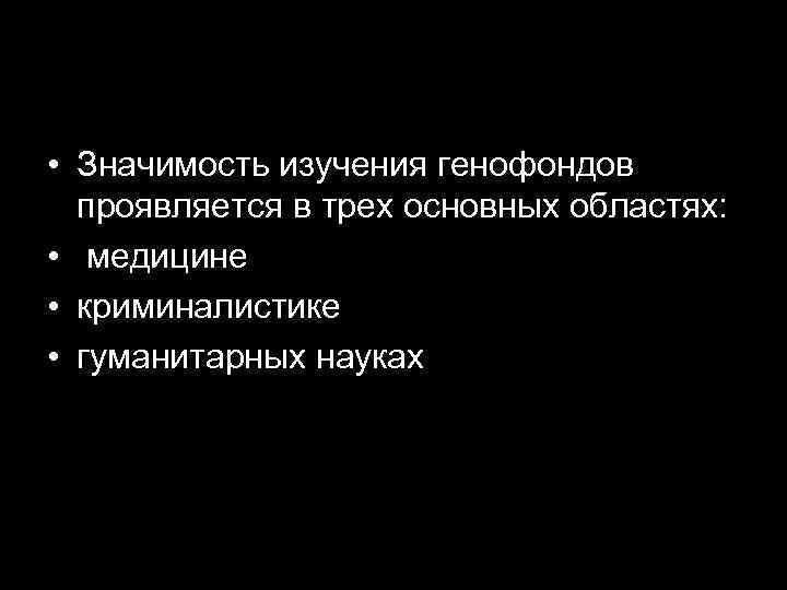  • Значимость изучения генофондов проявляется в трех основных областях: • медицине • криминалистике