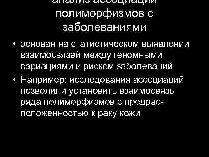 анализ ассоциаций полиморфизмов с заболеваниями • основан на статистическом выявлении взаимосвязей между геномными вариациями