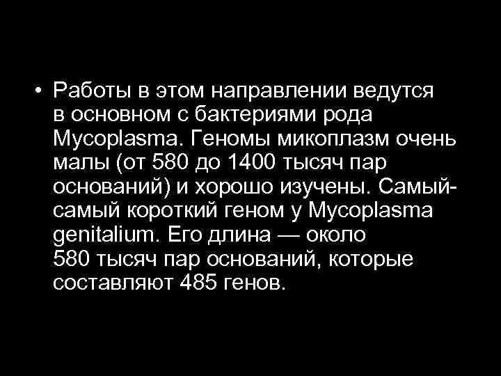  • Работы в этом направлении ведутся в основном с бактериями рода Mycoplasma. Геномы