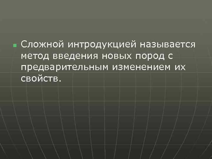 n Сложной интродукцией называется метод введения новых пород с предварительным изменением их свойств. 