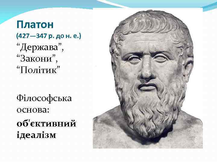 Платон (427— 347 р. до н. е. ) “Держава”, “Закони”, “Політик” Філософська основа: об'єктивний