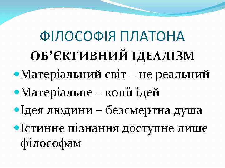 ФІЛОСОФІЯ ПЛАТОНА ОБ’ЄКТИВНИЙ ІДЕАЛІЗМ Матеріальний світ – не реальний Матеріальне – копії ідей Ідея