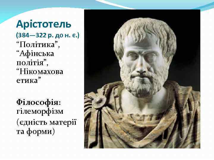 Арістотель (384— 322 р. до н. є. ) “Політика”, “Афінська політія”, “Нікомахова етика” Філософія: