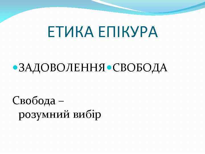 ЕТИКА ЕПІКУРА ЗАДОВОЛЕННЯ СВОБОДА Свобода – розумний вибір 