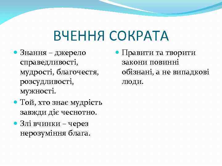 ВЧЕННЯ СОКРАТА Знання – джерело справедливості, мудрості, благочестя, розсудливості, мужності. Той, хто знає мудрість