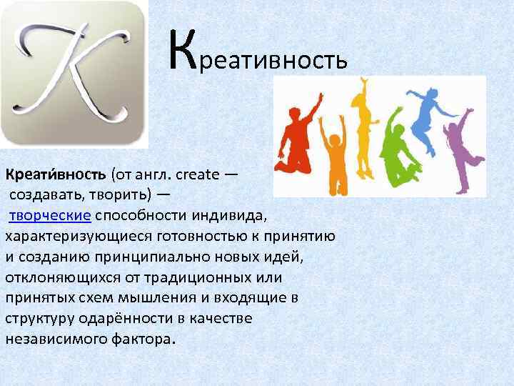 Креативность Креати вность (от англ. create — создавать, творить) — творческие способности индивида, характеризующиеся