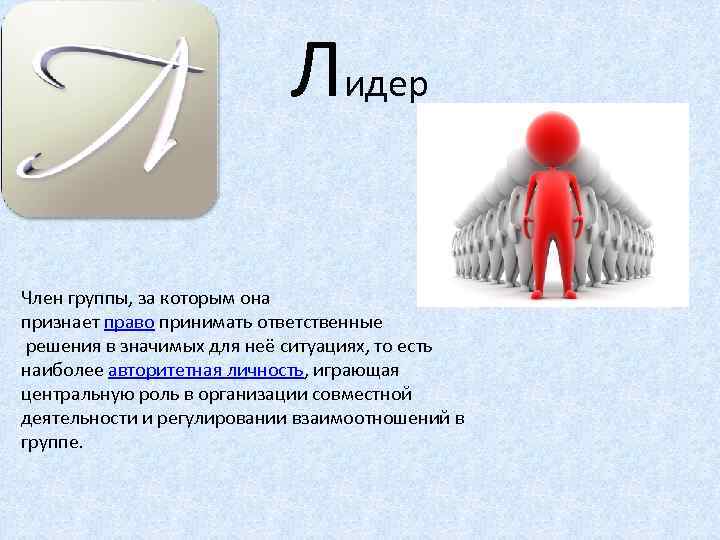 Лидер Член группы, за которым она признает право принимать ответственные решения в значимых для