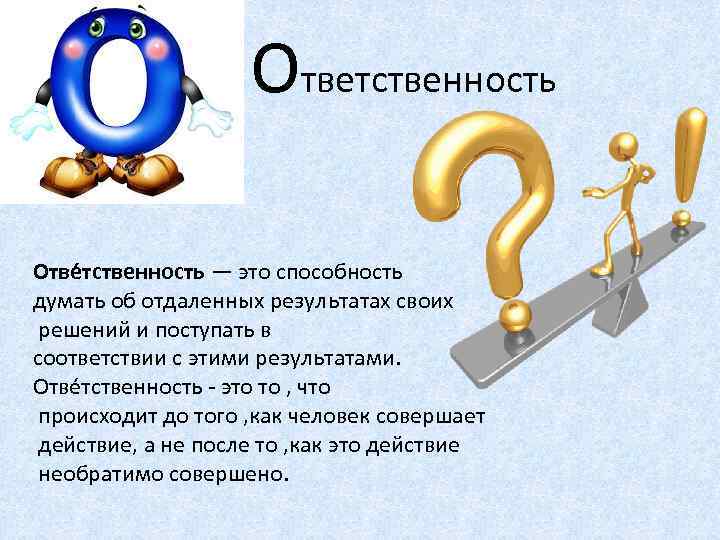  Ответственность Отве тственность — это способность думать об отдаленных результатах своих решений и