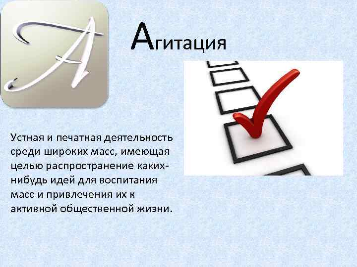 Агитация Устная и печатная деятельность среди широких масс, имеющая целью распространение какихнибудь идей для