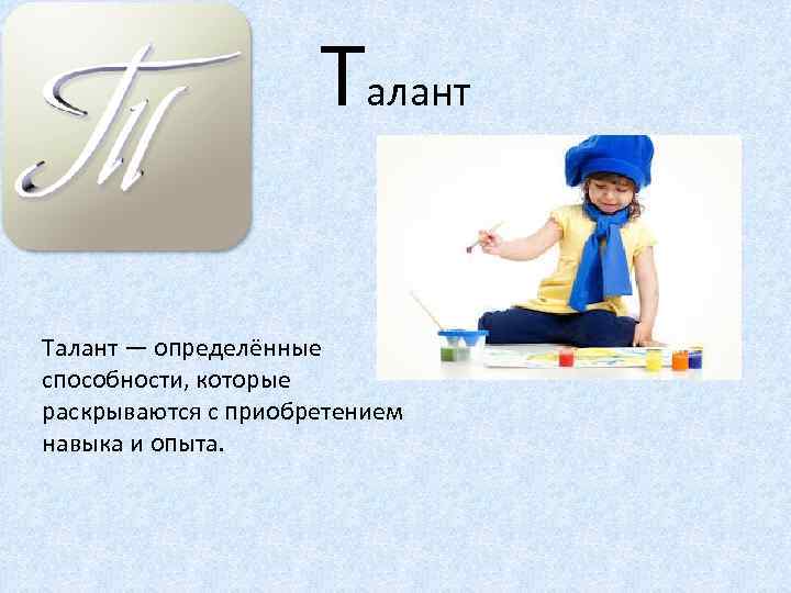Талант — определённые способности, которые раскрываются с приобретением навыка и опыта. 