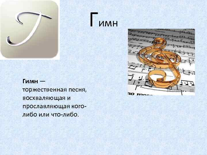 Гимн — торжественная песня, восхваляющая и прославляющая коголибо или что-либо. 