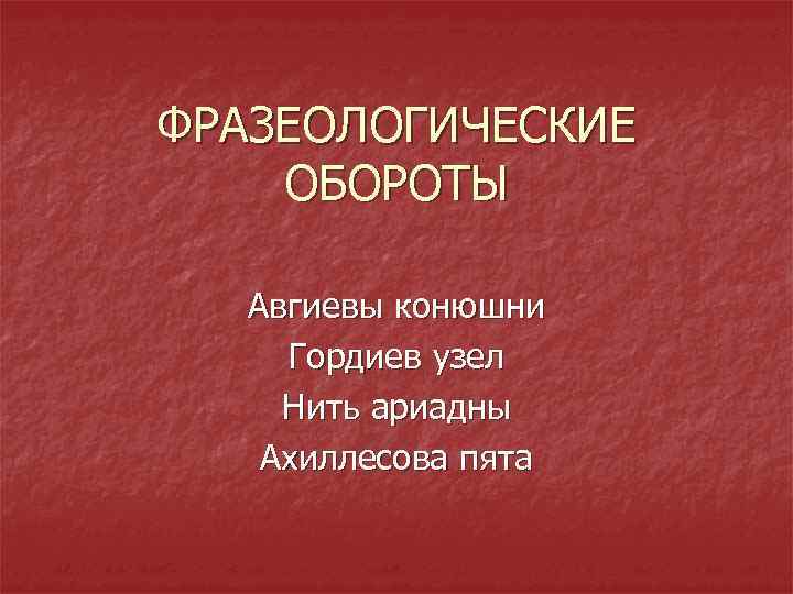 ФРАЗЕОЛОГИЧЕСКИЕ ОБОРОТЫ Авгиевы конюшни Гордиев узел Нить ариадны Ахиллесова пята 