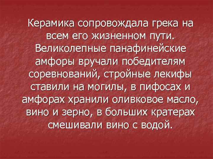 Керамика сопровождала грека на всем его жизненном пути. Великолепные панафинейские амфоры вручали победителям соревнований,