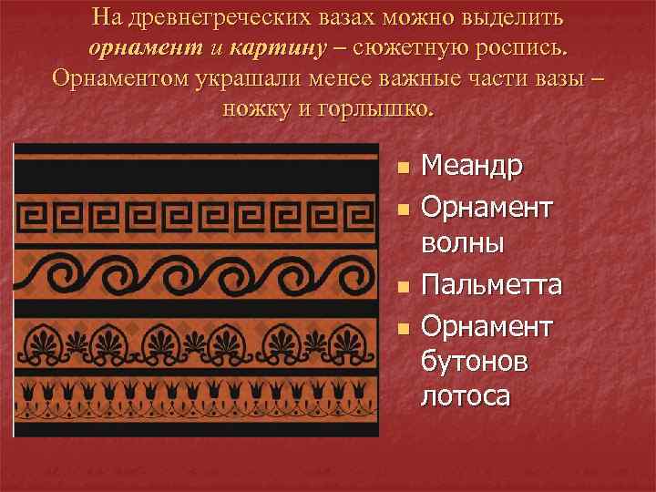 На древнегреческих вазах можно выделить орнамент и картину – сюжетную роспись. Орнаментом украшали менее