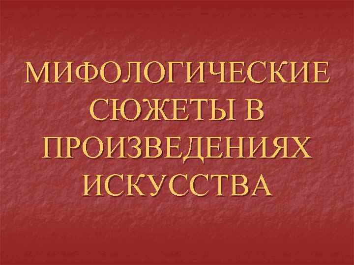 МИФОЛОГИЧЕСКИЕ СЮЖЕТЫ В ПРОИЗВЕДЕНИЯХ ИСКУССТВА 