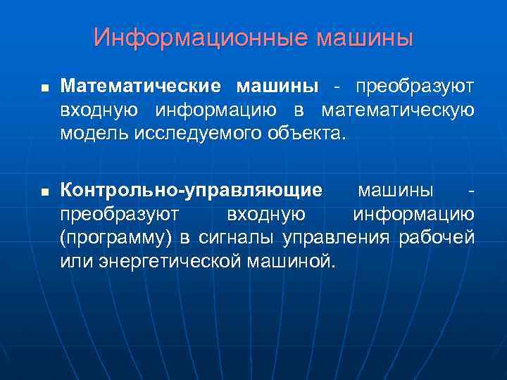 Информационные машины n n Математические машины - преобразуют входную информацию в математическую модель исследуемого