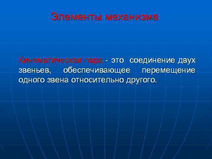 Элементы механизма Кинематическая пара - это соединение двух звеньев, обеспечивающее перемещение одного звена относительно