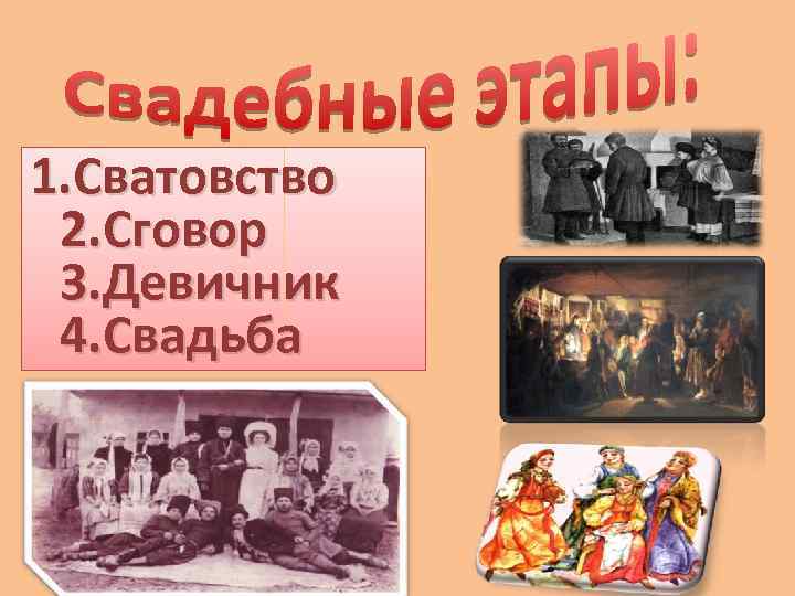 1. Сватовство 2. Сговор 3. Девичник 4. Свадьба 