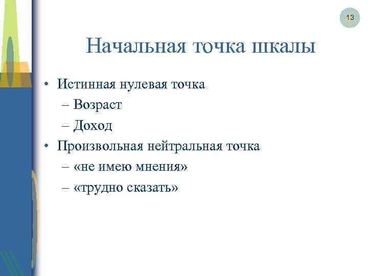 13 Начальная точка шкалы • Истинная нулевая точка – Возраст – Доход • Произвольная