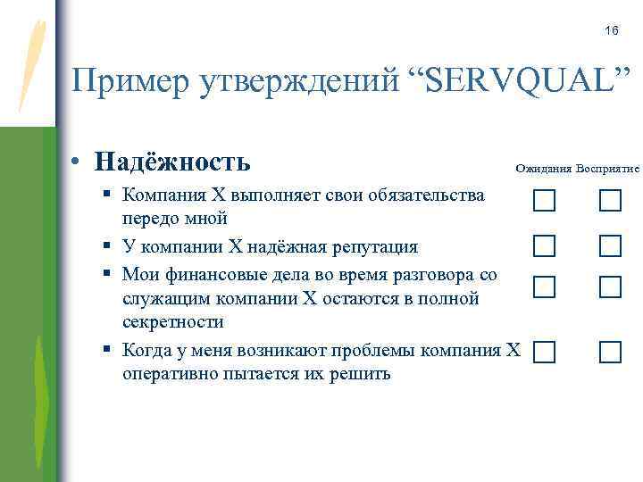 16 Пример утверждений “SERVQUAL” • Надёжность Ожидания Восприятие Компания Х выполняет свои обязательства передо