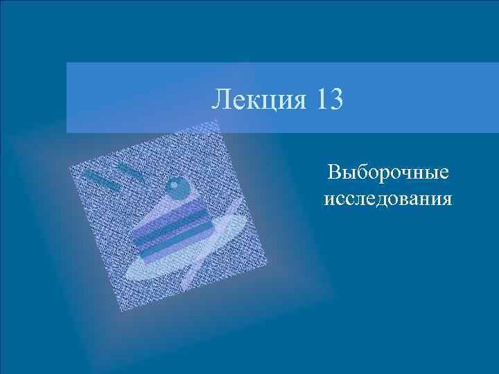 Лекция 13 Выборочные исследования 