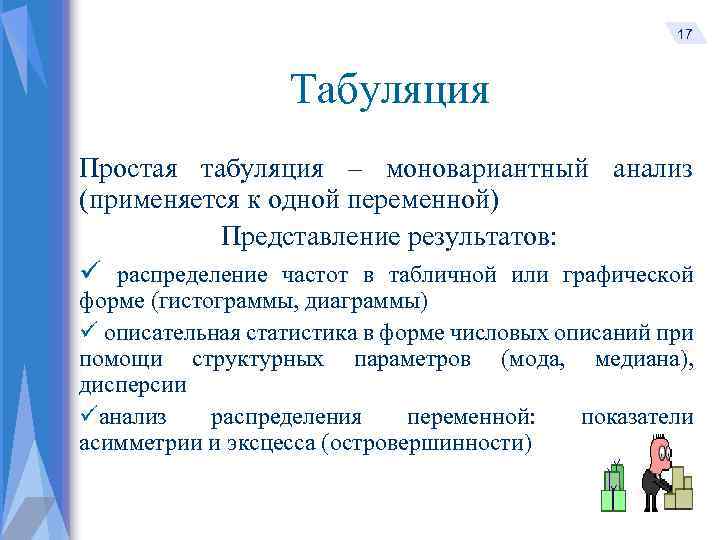 17 Табуляция Простая табуляция – моновариантный анализ (применяется к одной переменной) Представление результатов: ü