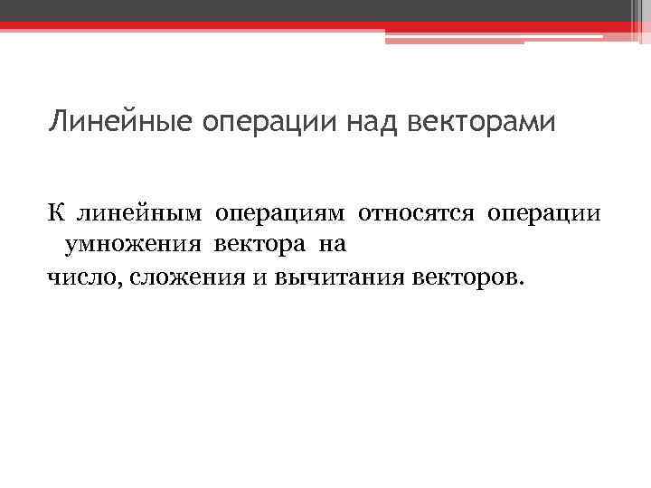 Линейные операции над векторами К линейным операциям относятся операции умножения вектора на число, сложения