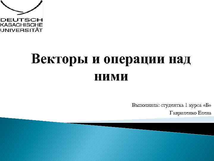 Векторы и операции над ними Выполнила: студентка 1 курса «Б» Гавриленко Елена 