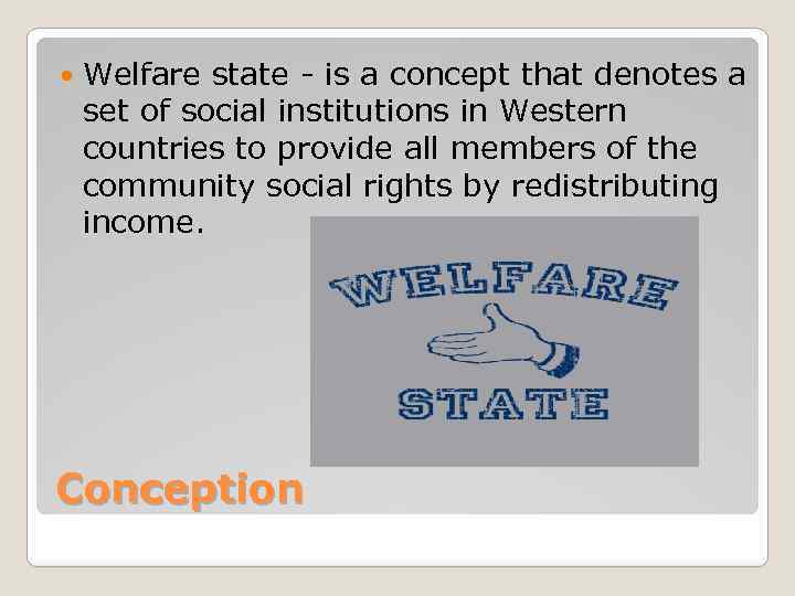  Welfare state - is a concept that denotes a set of social institutions