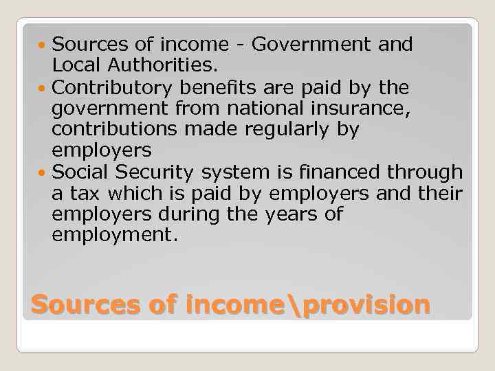 Sources of income - Government and Local Authorities. Contributory benefits are paid by the