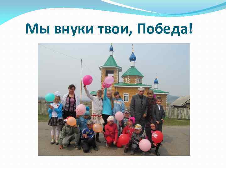 Мы внуки твои, Победа! 
