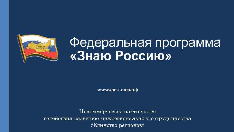 Федеральная программа «Знаю Россию» www. фп-знаю. рф Некоммерческое партнерство содействия развитию межрегионального сотрудничества «Единство