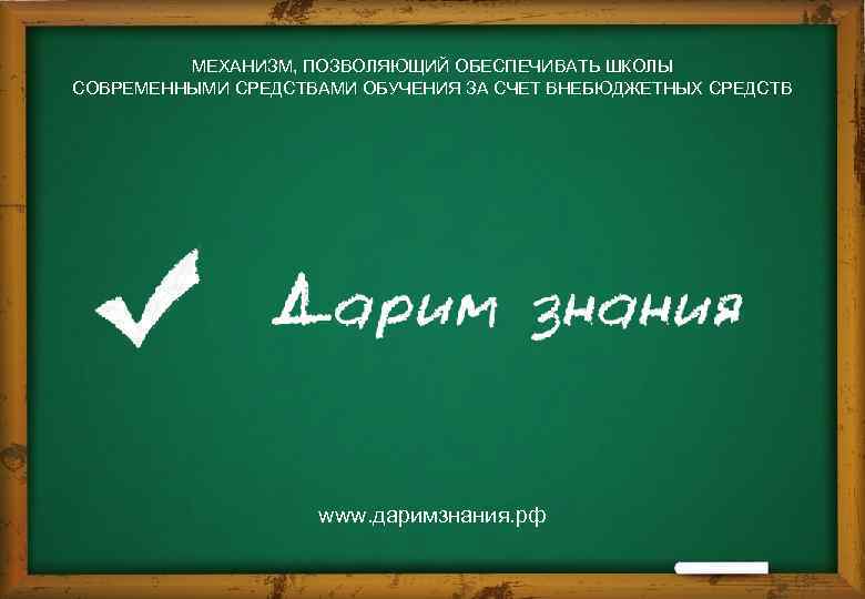 МЕХАНИЗМ, ПОЗВОЛЯЮЩИЙ ОБЕСПЕЧИВАТЬ ШКОЛЫ СОВРЕМЕННЫМИ СРЕДСТВАМИ ОБУЧЕНИЯ ЗА СЧЕТ ВНЕБЮДЖЕТНЫХ СРЕДСТВ www. даримзнания. рф