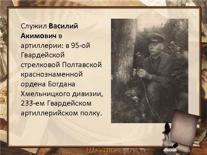 Служил Василий Акимович в артиллерии: в 95 -ой Гвардейской стрелковой Полтавской краснознаменной ордена Богдана