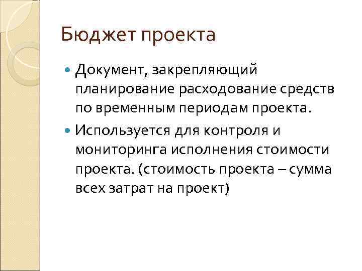 Бюджет проекта Документ, закрепляющий планирование расходование средств по временным периодам проекта. Используется для контроля